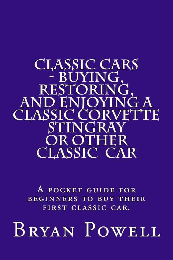 Classic Cars - Buying, Restoring, and Enjoying a Classic Corvette Stingray or Other Classic Car: A pocket guide for beginners to buy their first classic car.: Powell, Mr Bryan: 9781492739074: Amazon.com: Books