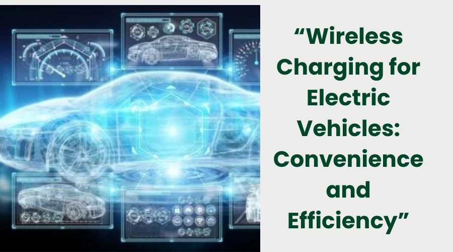 Wireless Charging for Electric Vehicles Convenience and Efficiency